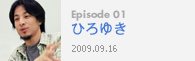 Episode 01ひろゆき2009.09.16