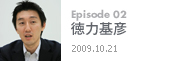 Episode 02徳力基彦2009.10.21
