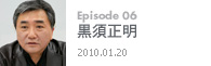 Episode 06黒須正明2010.01.20