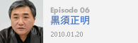 Episode 06黒須正明2010.01.20
