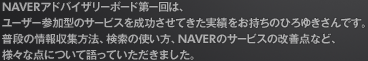 NAVERアドバイザリーボード第一回は、ユーザー参加型のサービスを成功させてきた実績をお持ちのひろゆきさんです。普段の情報収集方法、検索の使い方、NAVERのサービスの改善点など、様々な点について語っていただきました。