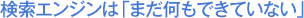 検索エンジンは「まだ何もできていない」