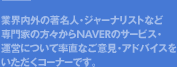 業界内外の著名人・ジャーナリストなど専門家の方々からNAVERのサービス・運営について率直なご意見・アドバイスをいただくコーナーです。