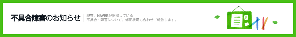 不具合障害のお知らせ　現在、NAVERが把握している不具合･障害について、修正状況も合わせて報告します。