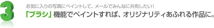 3. お気に入りの写真にペイントして、メールでみんなに共有したい！「ブラシ」機能でペイントすれば、オリジナリティあふれる作品に。