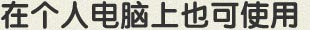 在个人电脑上也可使用