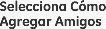 Selecciona Cómo Agregar Amigos