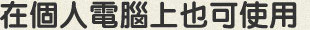 在個人電腦上也可使用