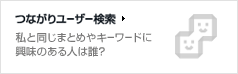 つながりユーザー検索 私と同じまとめやキーワードに興味のある人は誰？