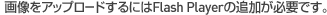 画像をアップロードするにはFlash Playerの追加が必要です。