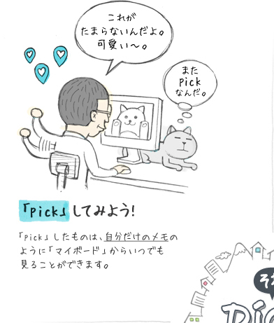 これがたまらないんだよ。可愛い～。またpickなんだ。「pick」してみよう!「pick」したものは、自分だけのメモのように「マイボード」からいつでも見ることができます。