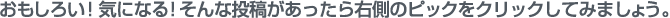 おもしろい！気になる！そんな投稿があったら右側のピックをクリックしてみましょう。