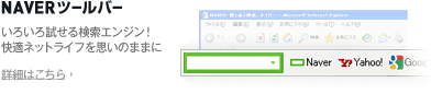 NAVERツールバー いろいろ試せる検索エンジン！快適ネットライフを思いのままに 詳細はこちら