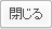 閉じる
