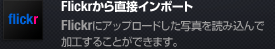 Flickrから直接インポートFlickrにアップロードした写真を読み込んで加工することができます。